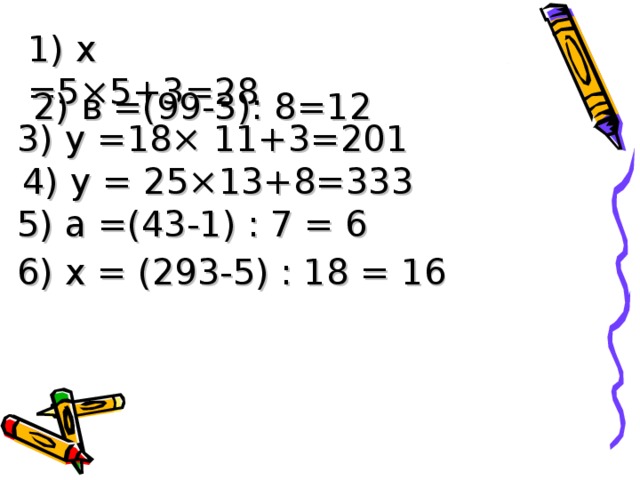 1) х =5×5+3=28 2) в =(99-3): 8=12 3) у =18× 11+3=201 4) у = 25×13+8=333 5) а =(43-1) : 7 = 6 6) х = (293-5) : 18 = 16 