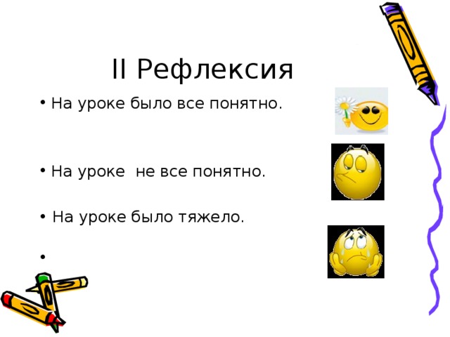 ІІ Рефлексия На уроке было все понятно.    На уроке не все понятно.  • На уроке было тяжело.      