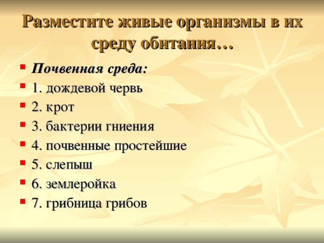 Разместите живые организмы в их среду обитания… Почвенная среда: 1. дождевой червь 2. крот 3. бактерии гниения 4. почвенные простейшие 5. слепыш 6. землеройка 7. грибница грибов 