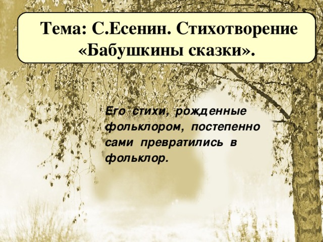 Тема: С.Есенин. Стихотворение  «Бабушкины сказки».  Его стихи, рожденные  фольклором, постепенно  сами превратились в  фольклор.