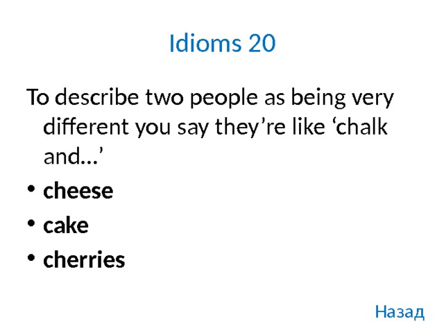 Idioms 20 To describe two people as being very different you say they’re like ‘chalk and…’ cheese cake cherries Назад 