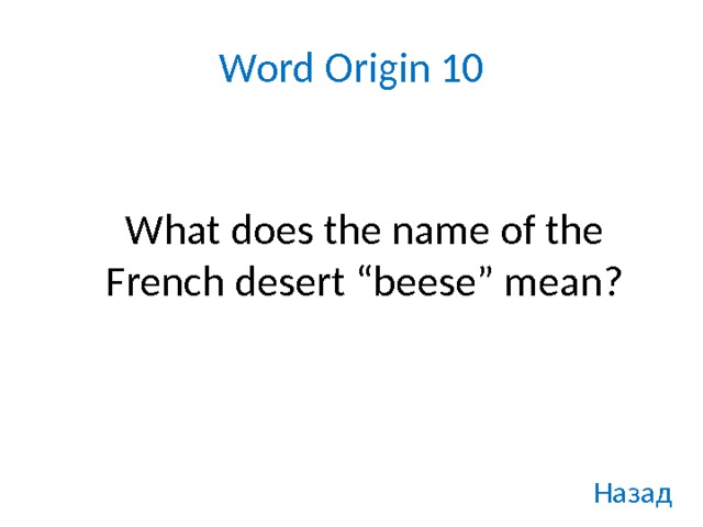 Word Origin 10    What does the name of the French desert “beese” mean? Назад 