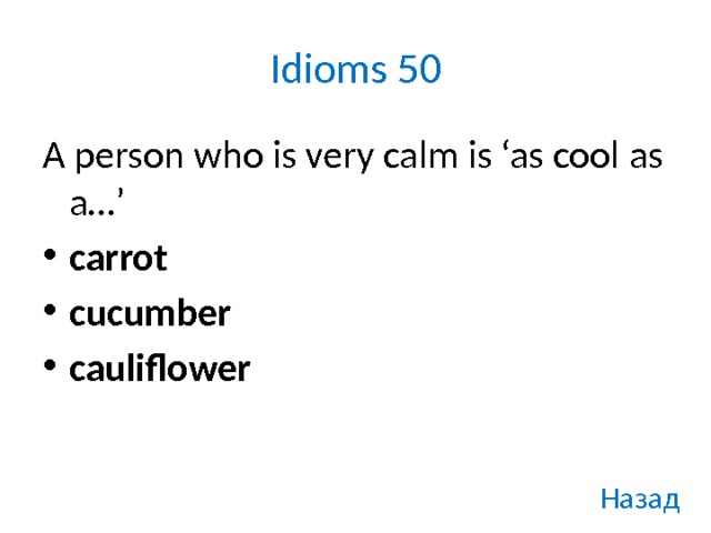 Idioms 50 A person who is very calm is ‘as cool as a…’ carrot cucumber cauliflower Назад 