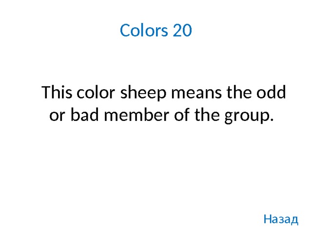 Colors 20    This color sheep means the odd or bad member of the group. Назад 