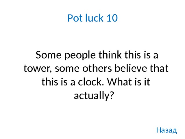 Pot luck 10    Some people think this is a tower, some others believe that this is a clock. What is it actually?  Назад 