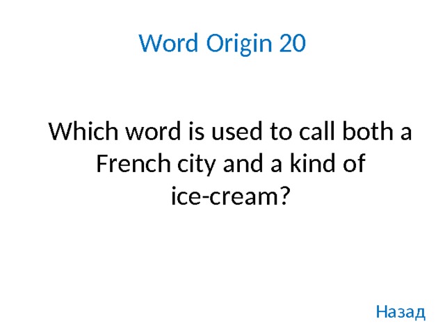 Word Origin 20   Which word is used to call both a French city and a kind of ice-cream? Назад 
