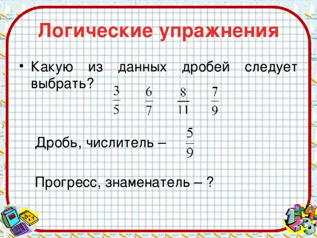 Логические упражнения Какую из данных дробей следует выбрать?  Дробь, числитель –    Прогресс, знаменатель – ? 