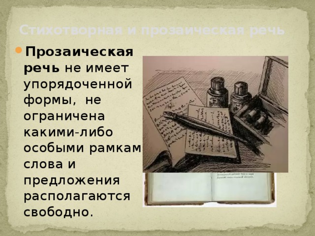 Стихотворная и прозаическая речь Прозаическая речь не имеет упорядоченной формы, не ограничена какими-либо особыми рамками; слова и предложения располагаются свободно. 