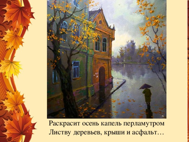 Раскрасит осень капель перламутром  Листву деревьев, крыши и асфальт… 