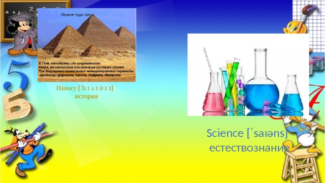 History [ˈh ɪ s t ə r ɪ]  история Science [ˈsaɪəns]  естествознание 