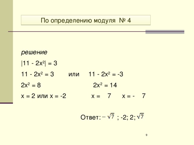 По определению модуля По определению модуля № 4 решение |11 - 2x 2 | = 3   11 - 2x 2 = 3 или 11 - 2x 2 = -3 2x 2 = 8 2x 2 = 14 x = 2 или x = -2 x = 7 x = - 7 Ответ: ; -2; 2; 2 