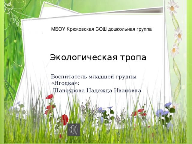  МБОУ Крюковская СОШ дошкольная группа Экологическая тропа Воспитатель младшей группы «Ягодка»:  Шанаурова Надежда Ивановна 