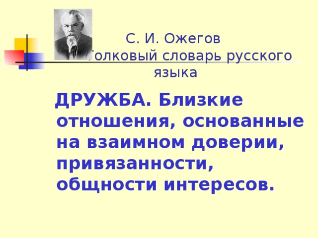 С. И. Ожегов  Толковый словарь русского языка  ДРУЖБА. Близкие отношения, основанные на взаимном доверии, привязанности, общности интересов.  