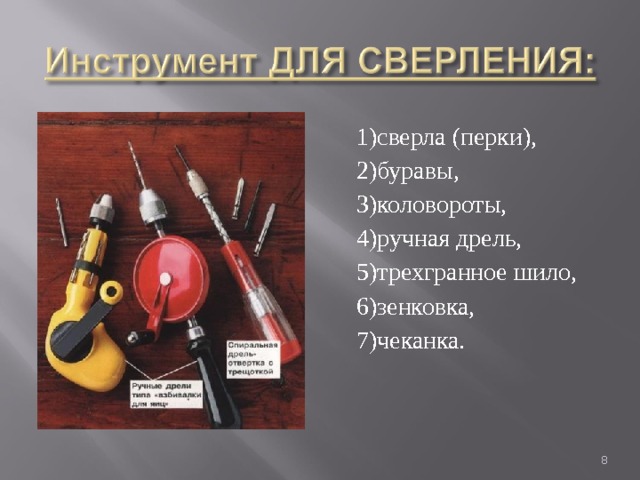 1)сверла (перки), 2)буравы, 3)коловороты, 4)ручная дрель, 5)трехгранное шило, 6)зенковка, 7)чеканка.  