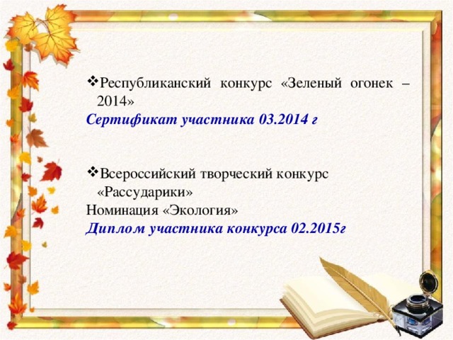 Республиканский конкурс «Зеленый огонек – 2014»  Сертификат участника 03.2014 г  Всероссийский творческий конкурс «Рассударики» Номинация «Экология» Диплом участника конкурса 02.2015г 