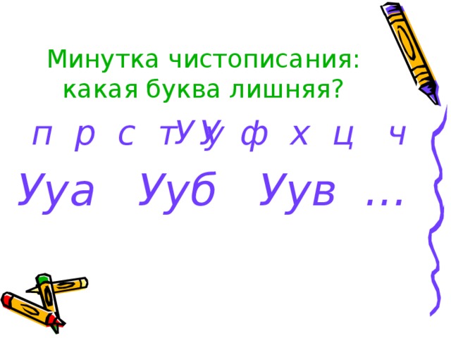 Минутка чистописания:  какая буква лишняя? У у Ууа Ууб Уув  …  п р с т У  ф х ц ч