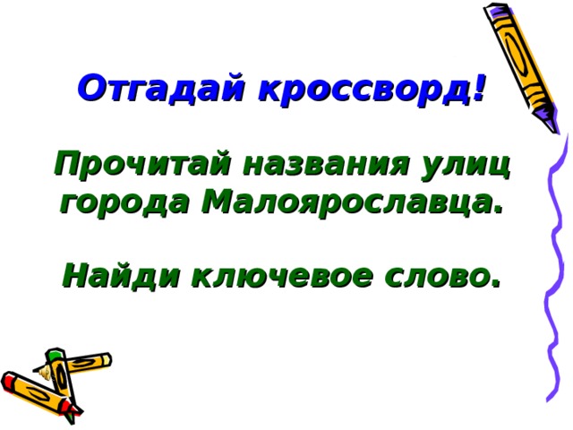 Отгадай кроссворд!  Прочитай названия улиц города Малоярославца.  Найди ключевое слово.