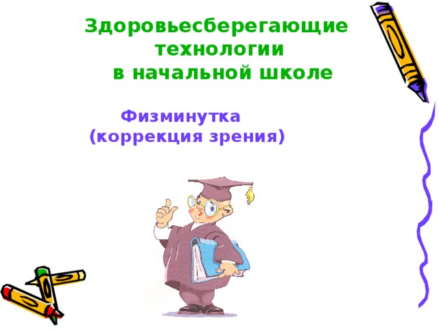 Здоровьесберегающие  технологии  в начальной школе Физминутка  (коррекция зрения)