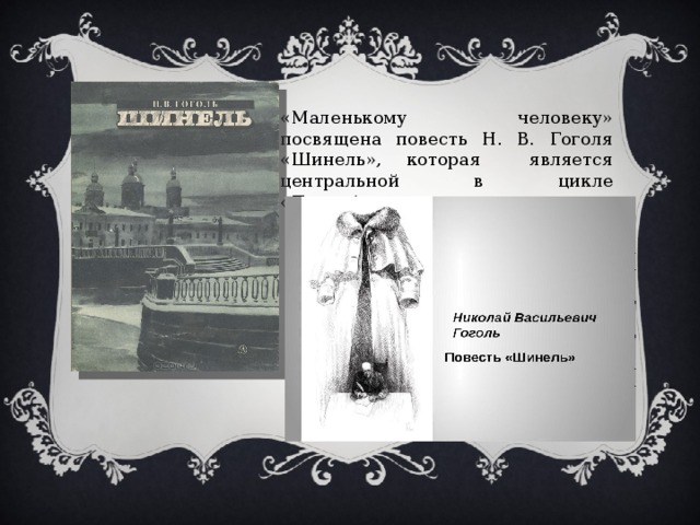 «Маленькому человеку» посвящена повесть Н. В. Гоголя «Шинель», которая является центральной в цикле «Петербургские повести». 
