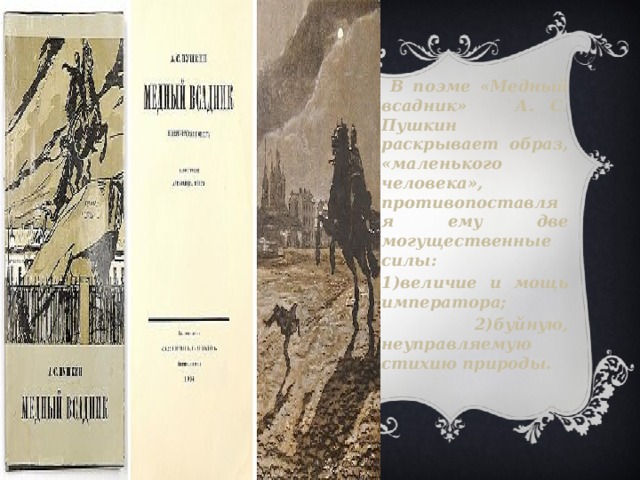  В поэме «Медный всадник» А. С. Пушкин раскрывает образ, «маленького человека», противопоставляя ему две могущественные силы: 1)величие и мощь императора;  2)буйную, неуправляемую стихию природы. 