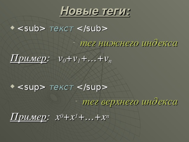 Новые теги:  текст  тег нижнего индекса Пример : v 0 +v 1 +…+v n   текст  тег верхнего индекса Пример : x 0 +x 1 +…+x n  
