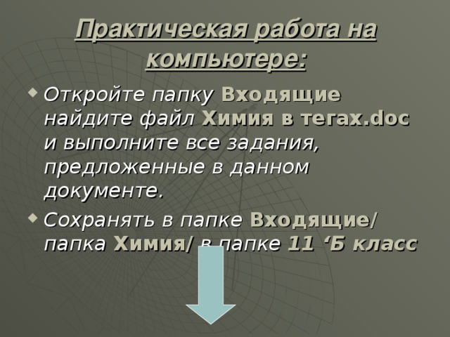Практическая работа на компьютере: Откройте папку  Входящие найдите файл  Химия в тегах. doc  и выполните все задания, предложенные в данном документе. Сохранять в папке Входящие/ папка Химия/ в папке  11 ‘ Б класс  
