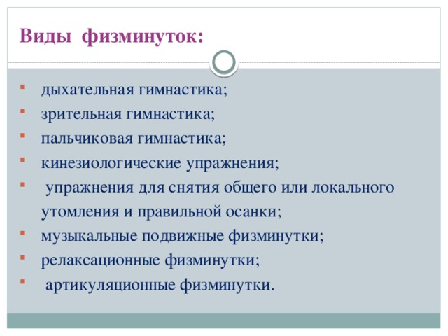 Виды физминуток:  дыхательная гимнастика;  зрительная гимнастика;  пальчиковая гимнастика;  кинезиологические упражнения;  упражнения для снятия общего или локального  утомления и правильной осанки;