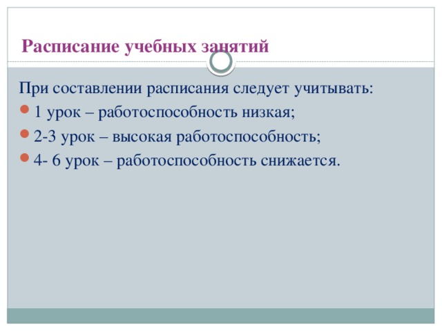 Расписание учебных занятий   При составлении расписания следует учитывать: 1 урок – работоспособность низкая; 2-3 урок – высокая работоспособность; 4- 6 урок – работоспособность снижается.