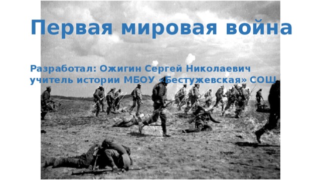 Первая мировая война  Разработал: Ожигин Сергей Николаевич учитель истории МБОУ «Бестужевская» СОШ 