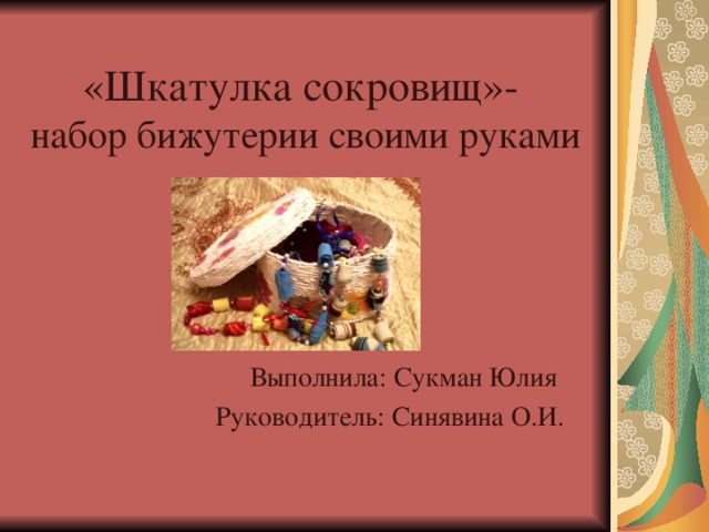 «Шкатулка сокровищ»-   набор бижутерии своими руками Выполнила: Сукман Юлия Руководитель: Синявина О.И. 