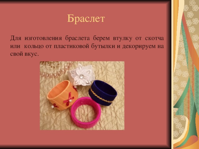 Браслет Для изготовления браслета берем втулку от скотча или кольцо от пластиковой бутылки и декорируем на свой вкус. 