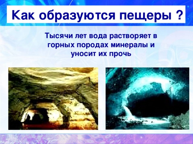 Как образуются пещеры ? Тысячи лет вода растворяет в горных породах минералы и уносит их прочь 