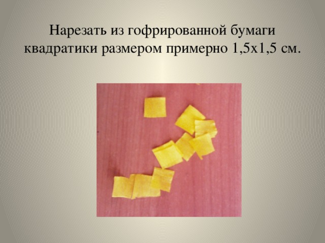 Нарезать из гофрированной бумаги квадратики размером примерно 1,5x1,5 см.   