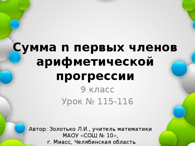 Сумма n первых членов арифметической прогрессии 9 класс Урок № 115-116 Автор: Золотько Л.И., учитель математики МАОУ «СОШ № 10», г. Миасс, Челябинская область 