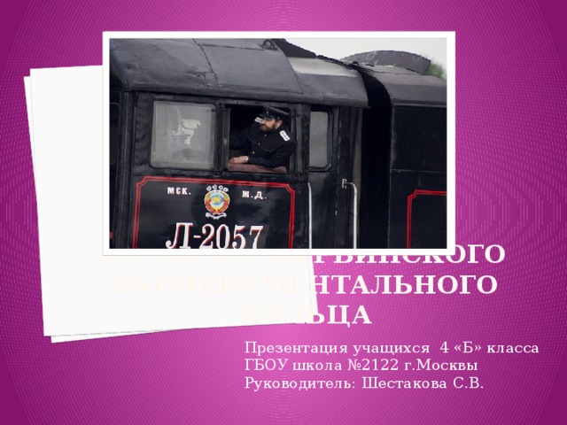 История Щербинского экспериментального кольца Презентация учащихся 4 «Б» класса ГБОУ школа №2122 г.Москвы Руководитель: Шестакова С.В. 