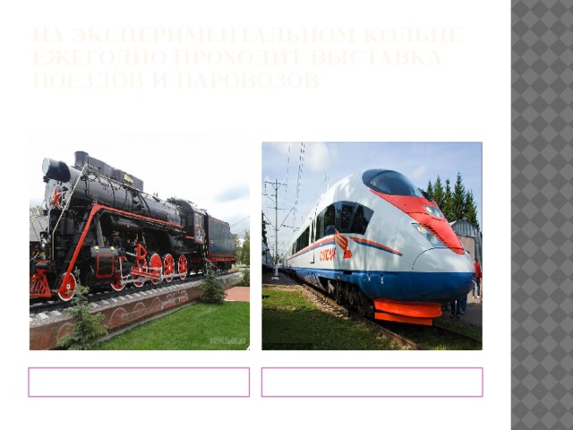 На экспериментальном кольце ежегодно проходит выставка поездов и паровозов Прошлое… … и настоящее РЖД. 