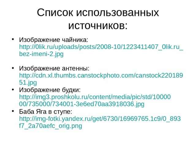 Список использованных источников: Изображение чайника: http://0lik.ru/uploads/posts/2008-10/1223411407_0lik.ru_bez-imeni-2.jpg  Изображение антенны: http://cdn.xl.thumbs.canstockphoto.com/canstock22018951.jpg Изображение будки: http://img3.proshkolu.ru/content/media/pic/std/1000000/735000/734001-3e6ed70aa3918036.jpg Баба Яга в ступе: http://img-fotki.yandex.ru/get/6730/16969765.1c9/0_893f7_2a70aefc_orig.png  