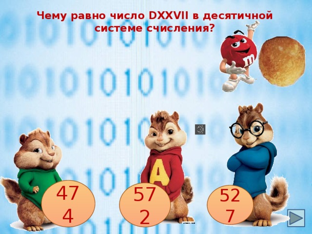 Чему равно число DXXVII в десятичной системе счисления? 474 572 527