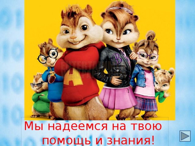 Мы надеемся на твою помощь и знания!