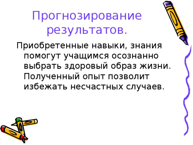 Прогнозирование результатов. Приобретенные навыки, знания помогут учащимся осознанно выбрать здоровый образ жизни. Полученный опыт позволит избежать несчастных случаев. 