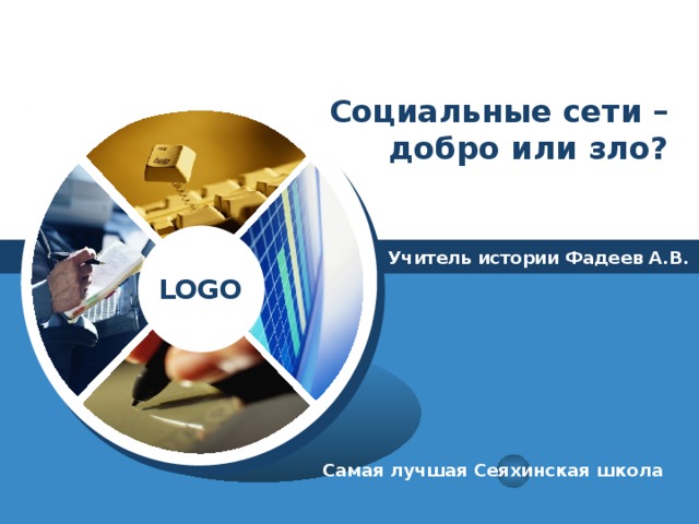 Социальные сети – добро или зло? Учитель истории Фадеев А.В. Самая лучшая Сеяхинская школа