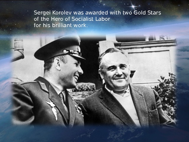 Sergei Korolev was awarded with two Gold Stars of the Hero of Socialist Labor for his brilliant work. 