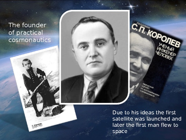 The founder of practical cosmonautics Due to his ideas the first satellite was launched and later the first man flew to space 