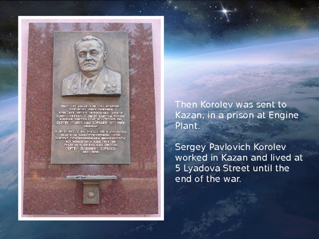 Then Korolev was sent to Kazan, in a prison at Engine Plant. Sergey Pavlovich Korolev worked in Kazan and lived at 5 Lyadova Street until the end of the war. 