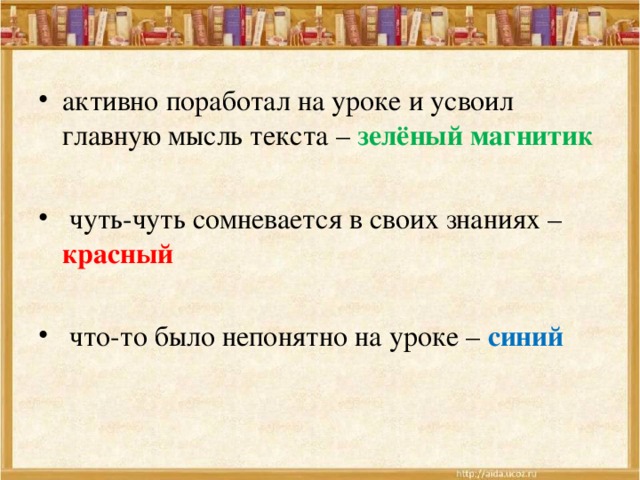 активно поработал на уроке и усвоил главную мысль текста – зелёный магнитик   чуть-чуть сомневается в своих знаниях – красный  что-то было непонятно на уроке – синий 