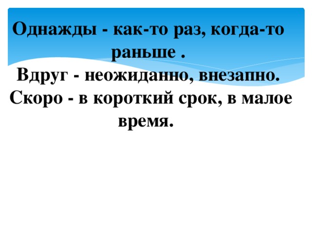 Однажды - как-то раз, когда-то раньше .  Вдруг - неожиданно, внезапно.  Скоро - в короткий срок, в малое время. 