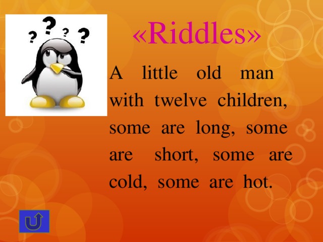«Riddles» A little old man with twelve children, some are long, some are short, some are cold, some are hot.