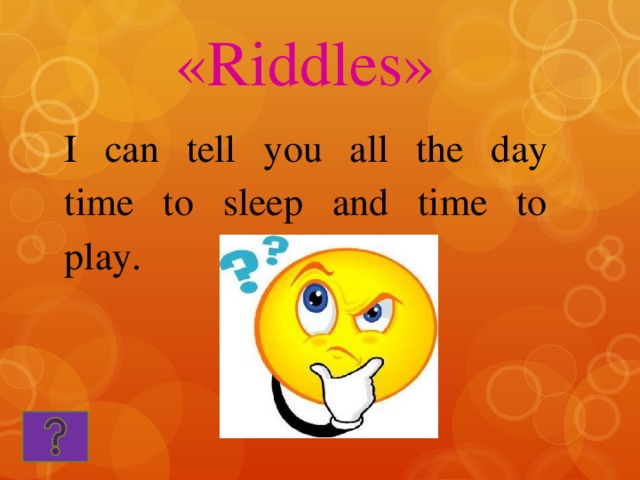 «Riddles» I can tell you all the day time to sleep and time to play.