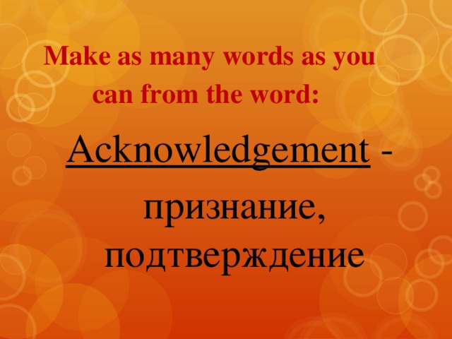 Make as many words as you can from the word:    Acknowledgement - признание, подтверждение