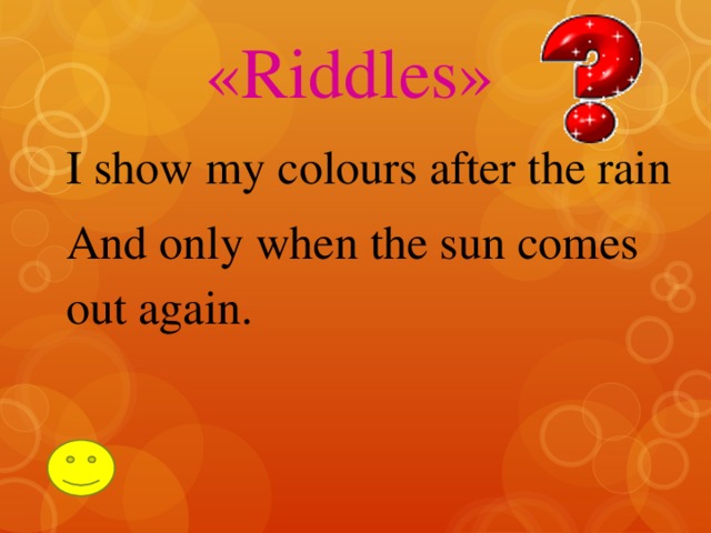 «Riddles» I show my colours after the rain And only when the sun comes out again.